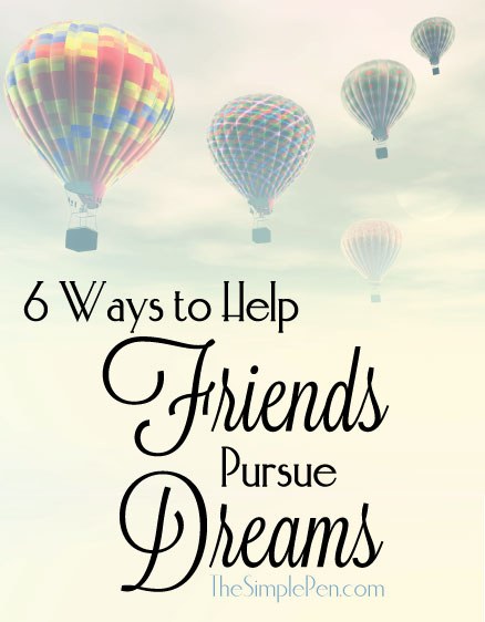 6 Ways to Help Friends Pursue Dreams || TheSimplePen.com